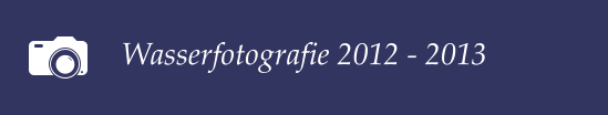 Wasserfotografie 2012 - 2013